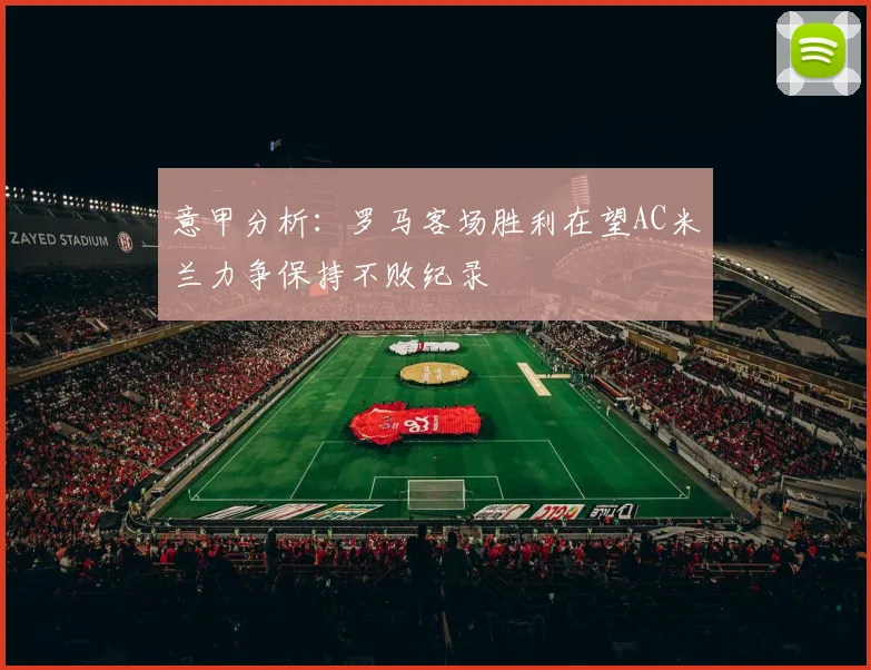 意甲分析：罗马客场胜利在望AC米兰力争保持不败纪录