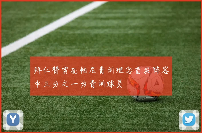 拜仁赞赏孔帕尼青训理念首发阵容中三分之一为青训球员
