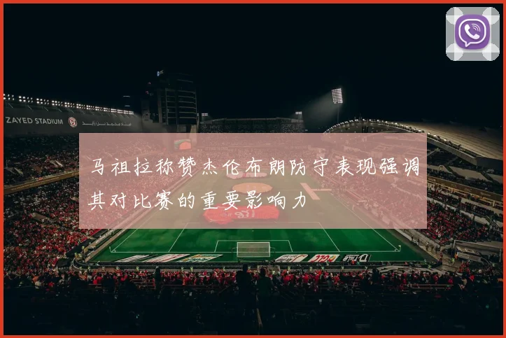 马祖拉称赞杰伦布朗防守表现强调其对比赛的重要影响力