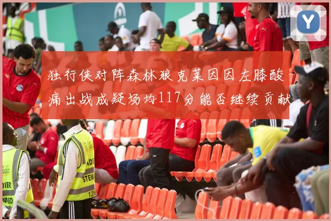 独行侠对阵森林狼克莱因因左膝酸痛出战成疑场均117分能否继续贡献